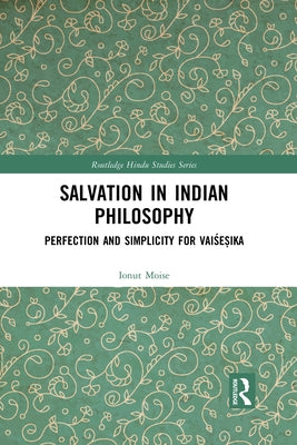 Salvation in Indian Philosophy: Perfection and Simplicity for Vaiśeṣika by Moise, Ionut