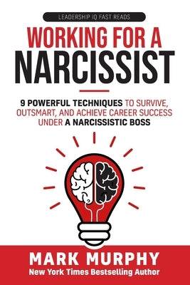 Working For A Narcissist: 9 Powerful Techniques to Survive, Outsmart, and Achieve Career Success Under a Narcissistic Boss by Murphy, Mark