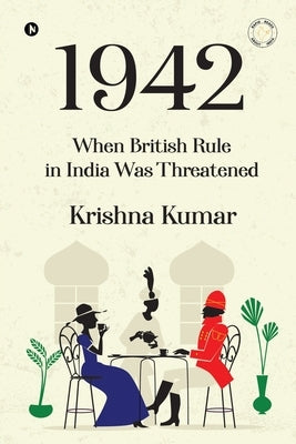 1942: When British Rule in India was Threatened by Krishna Kumar