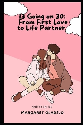 13 Going On 30: From First Love to Life Partner by Oladejo, Margaret