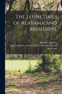 The Flush Times of Alabama and Mississippi.; c.1 by Baldwin, Joseph G. (Joseph Glover) 1.