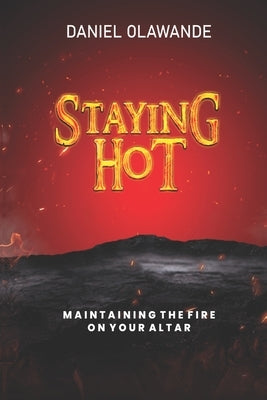 Staying Hot: Maintaining The Fire On Your Altar by Olawande, Daniel