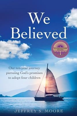 We Believed: Our ten-year journey pursuing God's promises to adopt four children by Moore, Jeffrey S.
