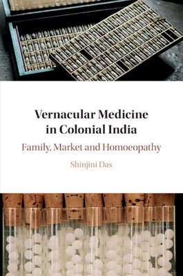 Vernacular Medicine in Colonial India: Family, Market and Homoeopathy by Das, Shinjini