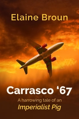 Carrasco '67: A harrowing tale of an Imperialist Pig by Broun, Elaine