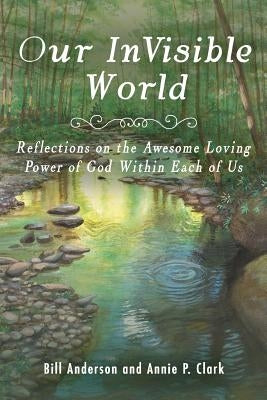 Our Invisible World: Reflections on the Awesome, Loving Power of God Within Each of Us by Anderson, Bill