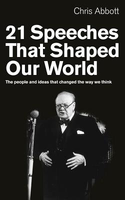 21 Speeches That Shaped Our World: The People and Ideas That Changed the Way We Think by Abbott, Chris