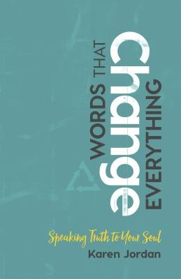 Words That Change Everything: Speaking Truth to Your Soul by Jordan, Karen
