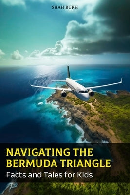 Navigating the Bermuda Triangle: Facts and Tales for Kids by Rukh, Shah