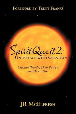 Spiritquest 2: Interface with Creation: Creative Words, Their Power, and Their Use by McElfresh, Jr.