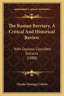 The Roman Breviary, A Critical And Historical Review: With Copious Classified Extracts (1880) by Collette, Charles Hastings