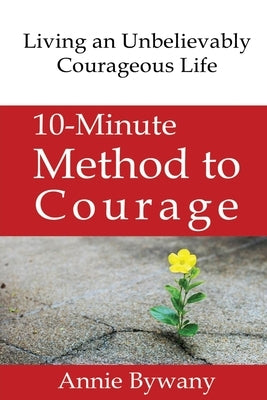 10-Minute Method to Courage: Living an Unbelievably Courageous Life by Bywany, Annie