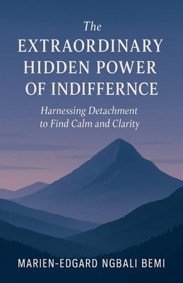 The Extraordinary Hidden Power of Indifference: Harnessing Detachment to Find Calm and Clarity. by Bemi, Marien-Edgard Ngbali