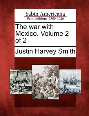 The War with Mexico. Volume 2 of 2 by Smith, Justin Harvey