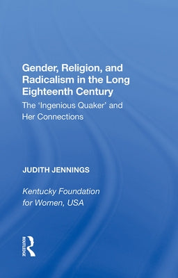 Gender, Religion, and Radicalism in the Long Eighteenth Century: The 'Ingenious Quaker' and Her Connections by Jennings, Judith