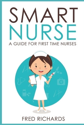 Smart Nurse: A Guide For First Time Nurses by Richards, Fred