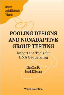 Pooling Designs and Nonadaptive Group Testing: Important Tools for DNA Sequencing by Hwang, Frank Kwang-Ming