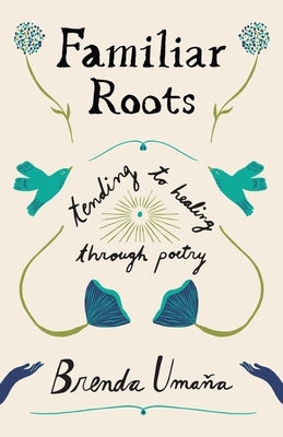 Familiar Roots: Tending to Healing Through Poetry by Uma?a, Brenda