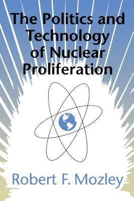 The Politics and Technology of Nuclear Proliferation by Mozley, Robert F.