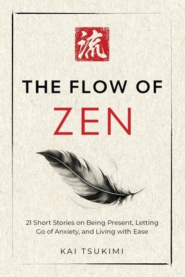 The Flow of Zen: 21 Short Stories on Being Present, Letting Go of Anxiety, and Living with Ease - Includes Reflections for Beginners by Tsukimi, Kai
