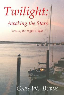 Twilight: Awaking the Stars - Poems of the Night's Light by Burns, Gary W.