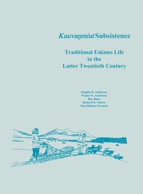 Kuuvanmiut Subsistence: Traditional Eskimo Life in the Latter Twentieth Century by Anderson, Douglas B.