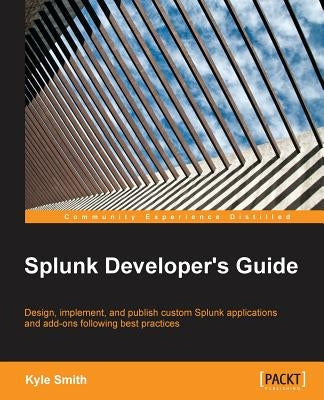 Splunk Developer's Guide by Smith, Kyle