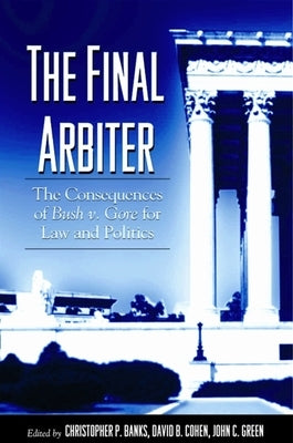 The Final Arbiter: The Consequences of Bush V. Gore for Law and Politics by Banks, Christopher P.