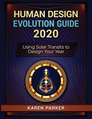 Human Design Evolution Guide 2020: Using Solar Transits to Design Your Year by Parker, Karen Curry