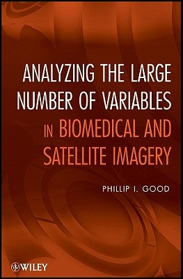 Analyzing the Large Number of Variables in Biomedical and Satellite Imagery by Good, Phillip I.