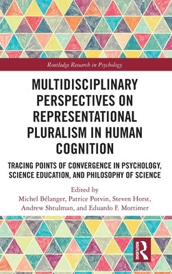 Multidisciplinary Perspectives on Representational Pluralism in Human Cognition: Tracing Points of Convergence in Psychology, Science Education, and P by Bélanger, Michel