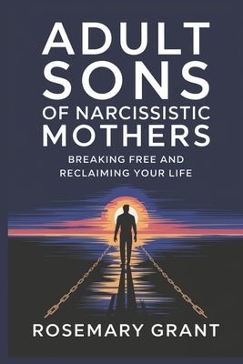 Adult Sons of Narcissistic Mothers: Breaking Free and Reclaiming Your Life by Grant, Rosemary