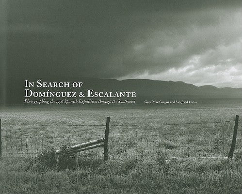 In Search of Dominguez & Escalante: Photographing the 1776 Spanish Expedition Through the Southwest by Mac Gregor, Greg