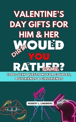 Valentine's Day Gifts for Him & Her: Dirty Would You Rather - 1200+ Sexy Questions for Couples, Boyfriends & Girlfriends by L. Lindberg, Robert