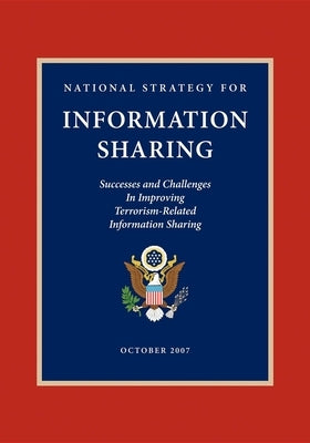 National Strategy for Information Sharing: Successes and Challenges in Improving Terrorism-Related Information Sharing by Bush, George W.