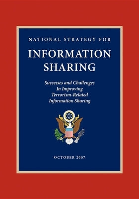 National Strategy for Information Sharing: Successes and Challenges in Improving Terrorism-Related Information Sharing by Bush, George W.