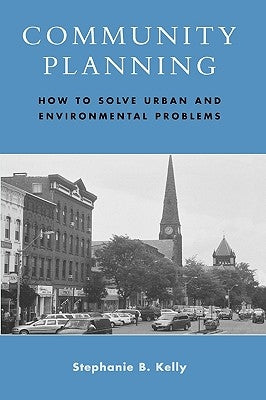 Community Planning: How to Solve Urban and Environmental Problems by Kelly, Stephanie B.