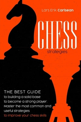 Chess Strategies: : The best guide to building a solid base to become a strong player. Master the most common and useful strategies to i by Carlsean, Lars Erik