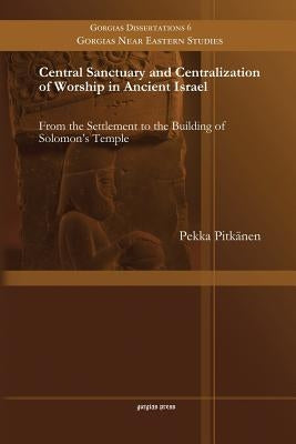 Central Sanctuary and Centralization of Worship in Ancient Israel: From the Settlement to the Building of Solomon's Temple by Pitkänen, Pekka
