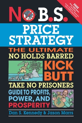 No B.S. Price Strategy: The Ultimate No Holds Barred Kick Butt Take No Prisoner Guide to Profits, Power, and Prosperity by Kennedy, Dan S.