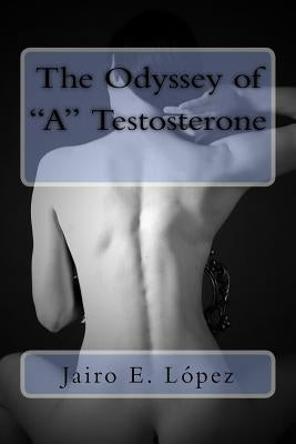 The Odyssey of "A" Testosterone by López, Jairo E.