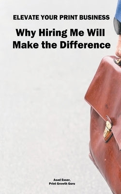 Elevate Your Print & Signage Business: Why Hiring Me Will Make the Difference by Esser, Asad