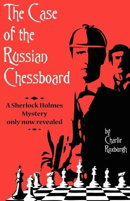 The Case of the Russian Chessboard: A Sherlock Holmes Mystery Only Now Revealed by Roixburgh, Charlie