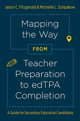 Mapping the Way from Teacher Preparation to Edtpa(r) Completion: A Guide for Secondary Education Candidates by Fitzgerald, Jason C.