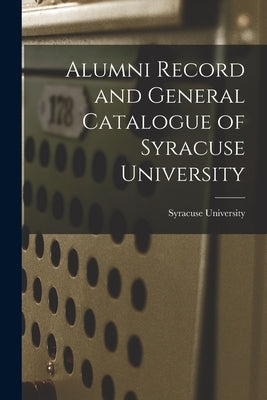 Alumni Record and General Catalogue of Syracuse University by Syracuse University