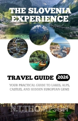 The Slovenia Experience: Your Practical Guide to Lakes, Alps, Castles and Hidden European Gems. by Thompson, N. T.