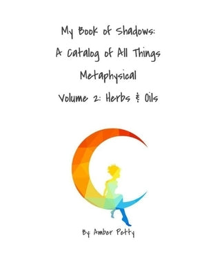 My Book of Shadows: A Catalog of All Things Metaphysical: Volume 2: Herbs & Oils by Petty, Amber