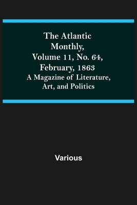 The Atlantic Monthly, Volume 11, No. 64, February, 1863; A Magazine of Literature, Art, and Politics by Various