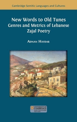 New Words to Old Tunes: Genres and Metrics of Lebanese Zajal Poetry by Haydar, Adnan