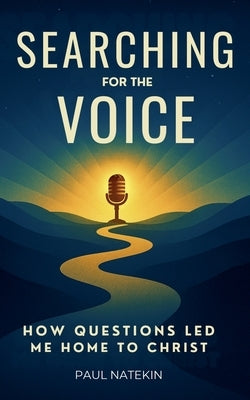Searching for the Voice: How Questions Led Me Home to Christ by Natekin, Paul